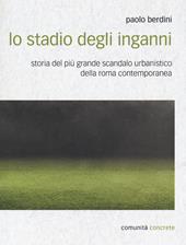 Lo stadio degli inganni. Storia del più grande scandalo urbanistico della Roma contemporanea