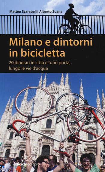 Milano e dintorni in bicicletta. 20 itinerari in città e fuori porta, lungo le vie d'acqua - Matteo Scarabelli, Alberto Soana - Libro Ediciclo 2015, Pocket | Libraccio.it