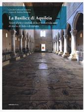 La Basilica di Aquileia. Tesori d’arte e simboli di luce in duemila anni di storia, di fede e di cultura