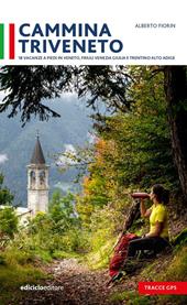 Cammina Triveneto. 18 vacanze a piedi in Veneto, Friuli Venezia Giulia e Trentino Alto Adige