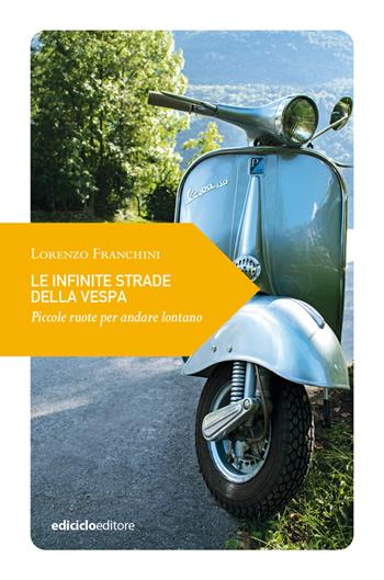 Le infinite strade della Vespa. Piccole ruote per andare lontano - Lorenzo Franchini - Libro Ediciclo 2023, Piccola filosofia di viaggio | Libraccio.it