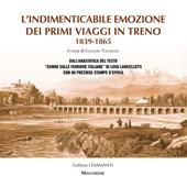 L'indimenticabile emozione dei primi viaggi in treno 1839-1865. Dall'anastatica del testo «Cenno sulle ferrovie italiane» di Luigi Lancellotti con 80 preziose stampe d'epoca. Ediz. speciale