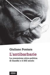 L'antibarbarie. La concezione etico-politica di Gandhi e il XXI secolo. Nuova ediz.