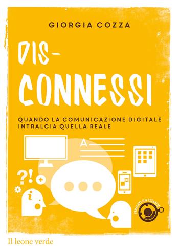 Dis-connessi. Quando la comunicazione digitale intralcia quella reale - Giorgia Cozza - Libro Il Leone Verde 2016, Fermati un istante | Libraccio.it