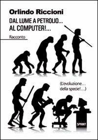 Dal lume a petrolio... al computer!... (L'evoluzione... della specie!...) - Orlindo Riccioni - Libro Booksprint 2011 | Libraccio.it