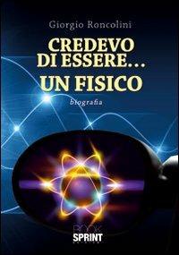 Credevo di essere... un fisico - Giorgio Roncolini - Libro Booksprint 2012 | Libraccio.it