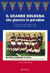 Grande Bologna che giocava in paradiso. Tutte le partite della stagione 63-64 che ha visto i rossoblu campioni d'Italia