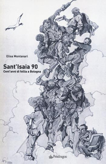 Sant'Isaia 90. Cent'anni di follia a Bologna - Elisa Montanari - Libro Pendragon 2015, Studi e ricerche | Libraccio.it