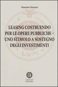 Leasing costruendo per le opere pubbliche. Uno stimolo a sostegno degli investimenti - Massimo Mariani - Libro Cacucci 2011 | Libraccio.it