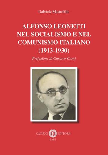 Alfonso Leonetti nel socialismo e nel comunismo italiano (1913-1930) - Gabriele Mastrolillo - Libro Cacucci 2018 | Libraccio.it