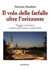 Il volo delle farfalle oltre l'orizzonte. Viaggio a Lourdes: i colori dell'amore e della fede