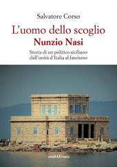 L'uomo dello scoglio. Nunzio Nasi. Storia di un politico siciliano dall'unità d'Italia al Fascismo