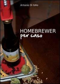 Homebrewer per caso. La vera storia di Doc e le sue birre - Antonio Di Gilio - Libro Youcanprint 2012 | Libraccio.it