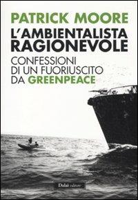 L' ambientalista ragionevole. Confessioni di un fuoriuscito da Greenpeace - Patrick Moore - Libro Dalai Editore 2011, I saggi | Libraccio.it