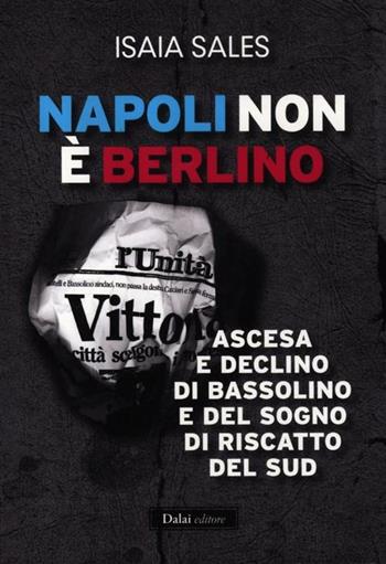 Napoli non è Berlino. Ascesa e declino di Bassolino e del sogno di riscatto del Sud - Isaia Sales - Libro Dalai Editore 2012, I saggi | Libraccio.it