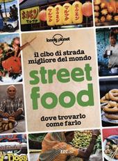 Street food. Il cibo di strada migliore del mondo. Dove trovarlo, come farlo