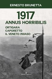1917 Annus horribilis. Ortigara, Caporetto, il Veneto invaso