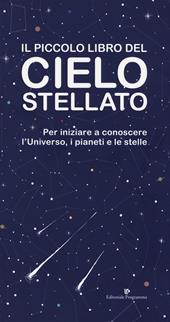 Il piccolo libro del cielo stellato. Per iniziare a conoscere l'Universo, i pianeti e le stelle