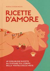 Ricette d'amore. 40 goduriose ricette da gustare sul corpo della vostra dolce metà