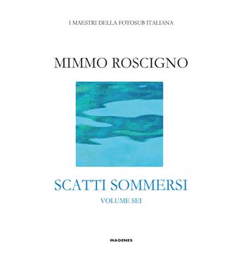 Scatti sommersi. I maestri della fotosub italiana. Vol. 6 - Mimmo Roscigno - Libro Magenes 2023, Blu natura | Libraccio.it