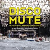 Disco mute. Le discoteche abbandonate d’Italia. Ediz. illustrata