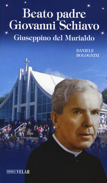 Beato padre Giovanni Schiavo - Daniele Bolognini - Libro Velar 2020, Messaggeri d'amore | Libraccio.it