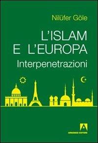 L' Islam e l'Europa. Interpenetrazioni - Nilüfer Göle - Libro Armando Editore 2013, Modernità postsecolare | Libraccio.it