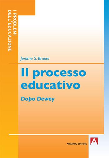 Il processo educativo. Dopo Dewey - Jerome S. Bruner - Libro Armando Editore 2016, I problemi dell'educazione | Libraccio.it