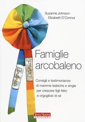 Famiglie arcobaleno. Consigli e testimonianze di mamme lesbiche e single per crescere figli felici e orgogliosi di sé