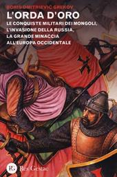 L' orda d'oro. Le conquiste militari dei Mongoli, l'invasione della Russia, la grande minaccia all'Europa Occidentale