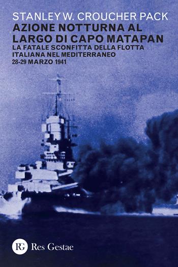 Azione notturna al largo di Capo Matapan. La fatale sconfitta della flotta italiana nel Mediterraneo 28-29 marzo 1941 - Stanley W. C. Pack - Libro Res Gestae 2021 | Libraccio.it