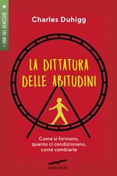 La dittatura delle abitudini. Come si formano, quanto ci condizionano, come cambiarle