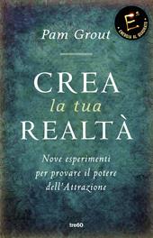 Crea la tua realtà. Nove esperimenti per provare il potere dell'attrazione