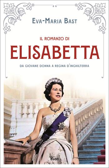 Il romanzo di Elisabetta. Da giovane donna a regina d'Inghilterra - Eva-Maria Bast - Libro TRE60 2022, Narrativa TRE60 | Libraccio.it