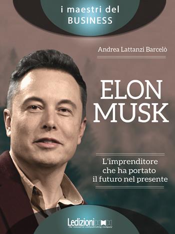 Elon Musk. L'imprenditore che ha portato il futuro nel presente - Andrea Lattanzi Barcelò - Libro Ledizioni 2019, I maestri del business | Libraccio.it