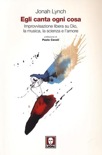 Egli canta ogni cosa. Improvvisazione libera su Dio, la musica, la scienza e l'amore - Jonah Lynch - Libro Lindau 2013, I pellicani | Libraccio.it