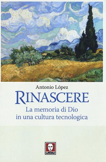 Rinascere. La memoria di Dio in una cultura tecnologica - Antonio López - Libro Lindau 2014, I pellicani | Libraccio.it