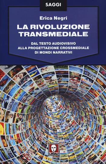 La rivoluzione transmediale. Dal testo audiovisivo alla progettazione crossmediale di mondi narrativi - Erica Negri - Libro Lindau 2015, Saggi | Libraccio.it