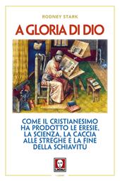 A gloria di Dio. Come il cristianesimo ha prodotto le eresie, la scienza, la caccia alle streghe e la fine della schiavitù