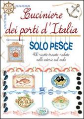 Cuciniere dei porti d'Italia solo pesce. 400 ricette trovate, rubate nelle osterie sul molo