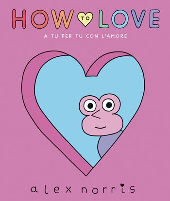 How to love. A tu per tu con l'amore - Alex Norris - Libro L'Ippocampo 2024, Arte | Libraccio.it