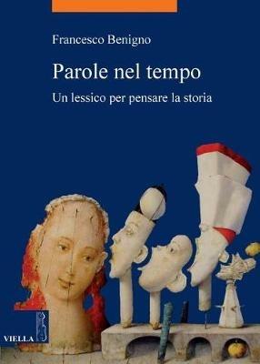 Parole nel tempo. Un lessico per pensare la storia - Francesco Benigno - Libro Viella 2013, La storia. Temi | Libraccio.it