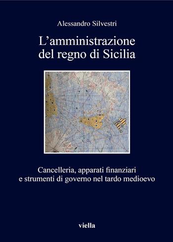 L'amministrazione del regno di Sicilia. Cancelleria, apparati finanziari e strumenti di governo nel tardo medioevo - Alessandro Silvestri - Libro Viella 2018, I libri di Viella | Libraccio.it