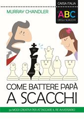 L'ABC degli scacchi. Come battere papà a scacchi. 50 modi creativi per attaccare il re avversario