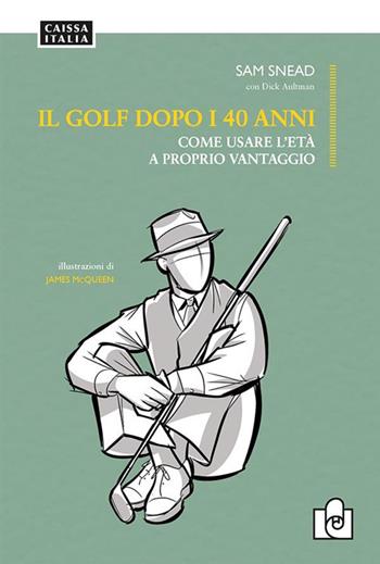 Il golf dopo i 40 anni. Come usare l'età a proprio vantaggio. Ediz. illustrata - Sam Snead, Dick Aultman - Libro Caissa Italia 2024 | Libraccio.it