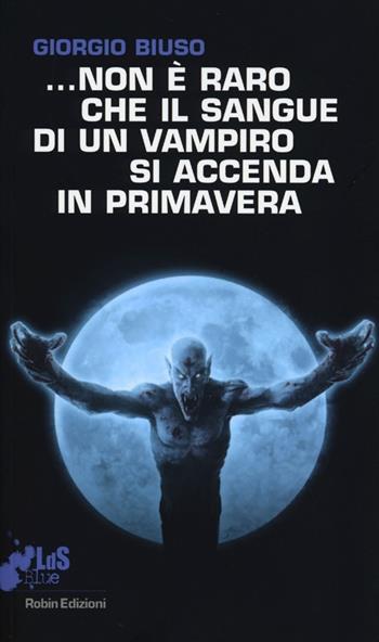 ...Non è raro che il sangue di un vampiro si accenda in primavera - Giorgio Biuso - Libro Robin 2013, I libri da scoprire. Blue | Libraccio.it