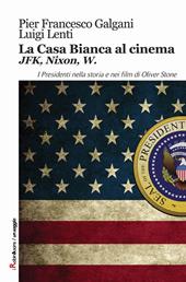 La casa bianca al cinema. JFK, Nixon, W. I presidenti nella storia e nei film di Oliver Stone