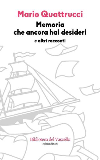 Memoria che ancora hai desideri e altri racconti - Mario Quattrucci - Libro Robin 2016, Biblioteca del vascello | Libraccio.it