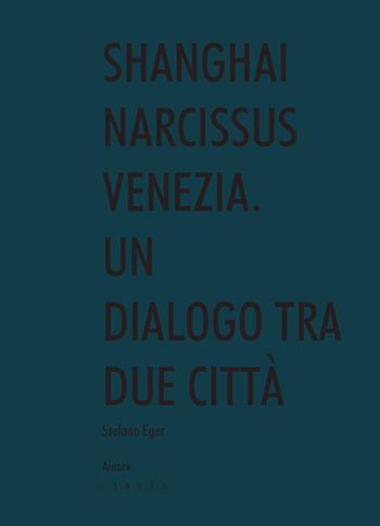 Shanghai narcissus Venezia. Un dialogo tra due città - Stefano Eger - Libro Libria 2019, Àncore | Libraccio.it
