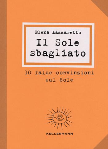 Il Sole sbagliato. 10 false convinzioni sul Sole - Elena Lazzaretto - Libro Kellermann Editore 2019, Show don't tell | Libraccio.it